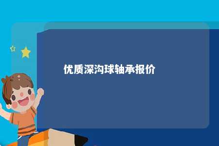 优质深沟球轴承报价 
