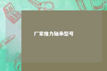 厂家推力轴承型号 