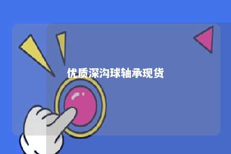 优质深沟球轴承现货 