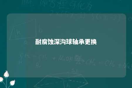 耐腐蚀深沟球轴承更换 